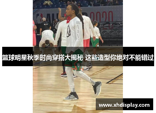 篮球明星秋季时尚穿搭大揭秘 这些造型你绝对不能错过