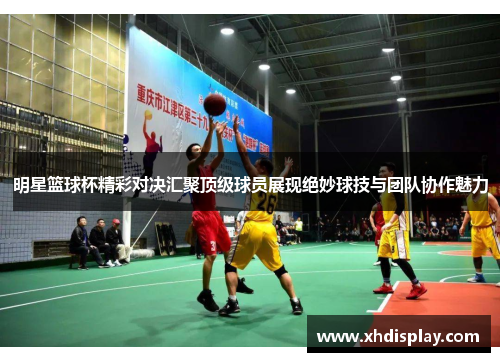 明星篮球杯精彩对决汇聚顶级球员展现绝妙球技与团队协作魅力
