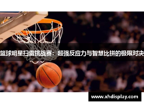 篮球明星扫雷挑战赛：超强反应力与智慧比拼的极限对决