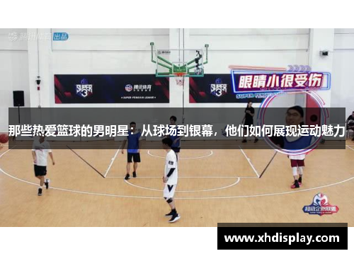 那些热爱篮球的男明星：从球场到银幕，他们如何展现运动魅力