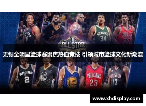 无锡全明星篮球赛聚焦热血竞技 引领城市篮球文化新潮流