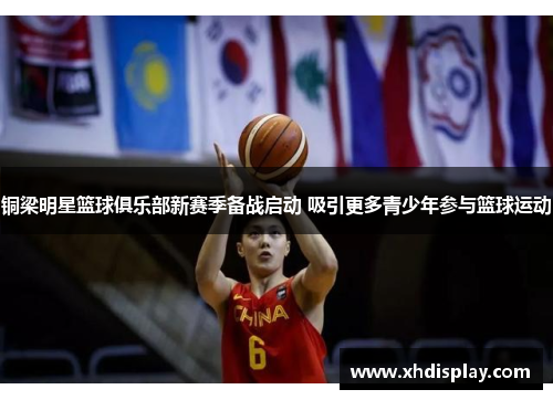 铜梁明星篮球俱乐部新赛季备战启动 吸引更多青少年参与篮球运动