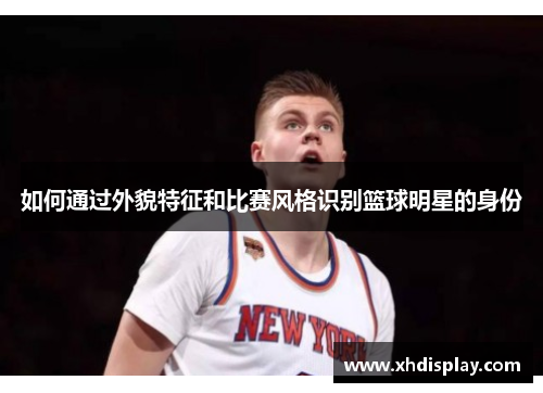 如何通过外貌特征和比赛风格识别篮球明星的身份