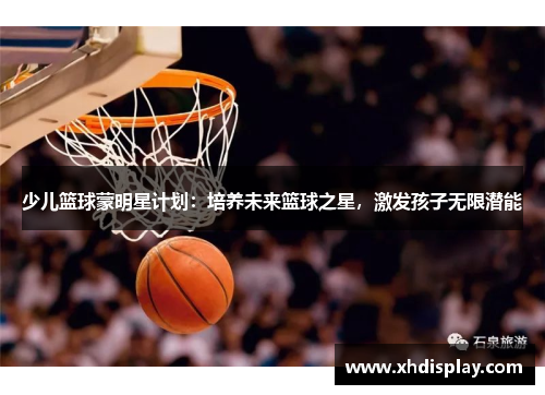 少儿篮球蒙明星计划：培养未来篮球之星，激发孩子无限潜能