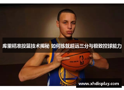库里精准投篮技术揭秘 如何练就超远三分与极致控球能力
