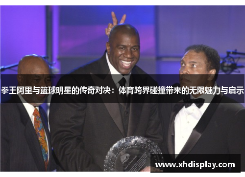 拳王阿里与篮球明星的传奇对决：体育跨界碰撞带来的无限魅力与启示