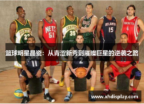 篮球明星晶瓷：从青涩新秀到璀璨巨星的逆袭之路