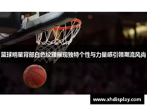 篮球明星背部白色纹理展现独特个性与力量感引领潮流风尚